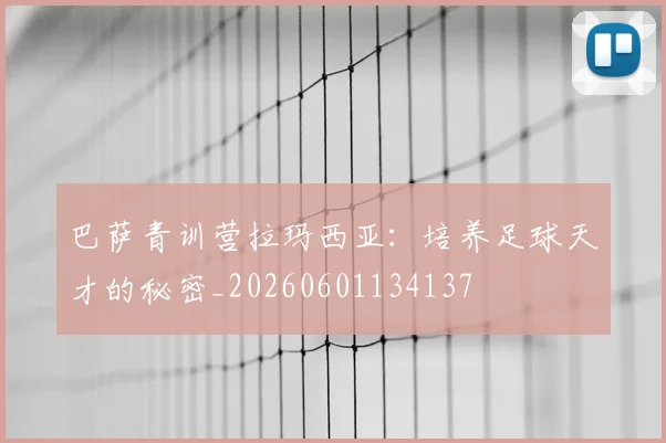 巴萨青训营拉玛西亚：培养足球天才的秘密_20260601134137