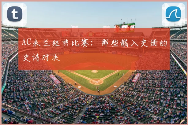 AC米兰经典比赛：那些载入史册的史诗对决