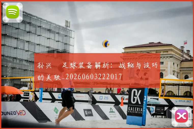 孙兴慜足球装备解析：战靴与技巧的关联_20260603222017