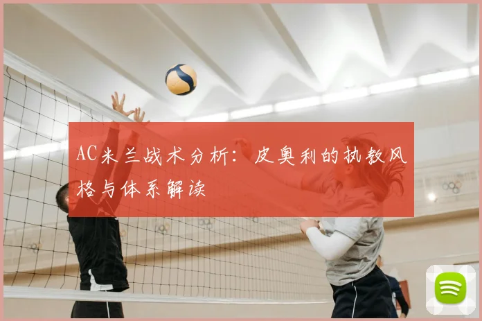 AC米兰战术分析:皮奥利的执教风格与体系解读