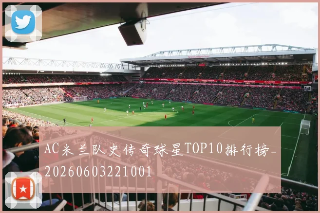 AC米兰队史传奇球星TOP10排行榜_20260603221001