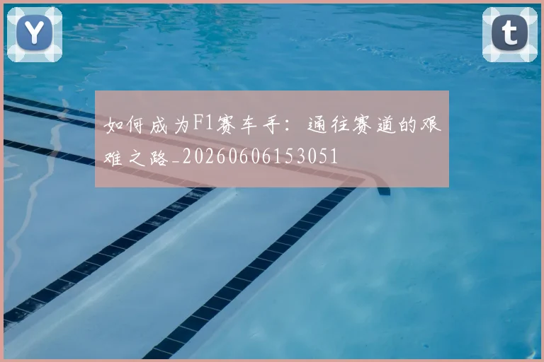 如何成为F1赛车手:通往赛道的艰难之路_20260606153051