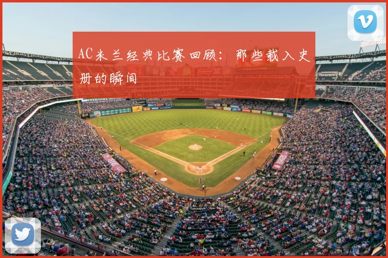 AC米兰经典比赛回顾：那些载入史册的瞬间