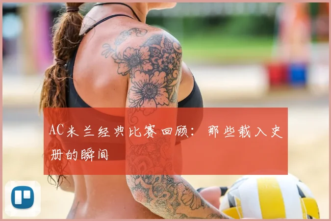 AC米兰经典比赛回顾：那些载入史册的瞬间