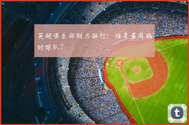 英超俱乐部财力排行:谁是最有钱的球队?