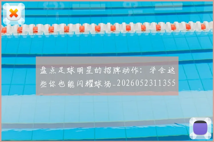 盘点足球明星的招牌动作：学会这些你也能闪耀球场_20260523113555