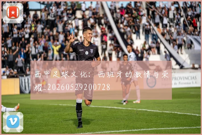 西甲足球文化:西班牙的激情与荣耀_20260529200728