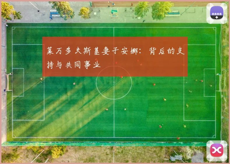 莱万多夫斯基妻子安娜：背后的支持与共同事业