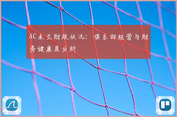 AC米兰财政状况：俱乐部经营与财务健康度分析