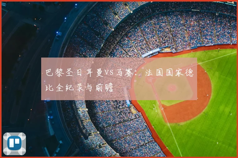 巴黎圣日耳曼vs马赛：法国国家德比全纪录与前瞻