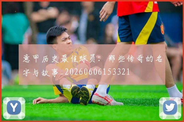 意甲历史最佳球员：那些传奇的名字与故事_20260606153321