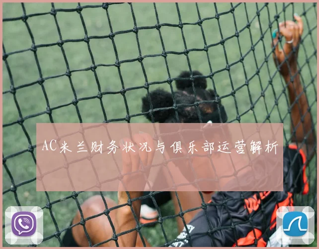 AC米兰财务状况与俱乐部运营解析
