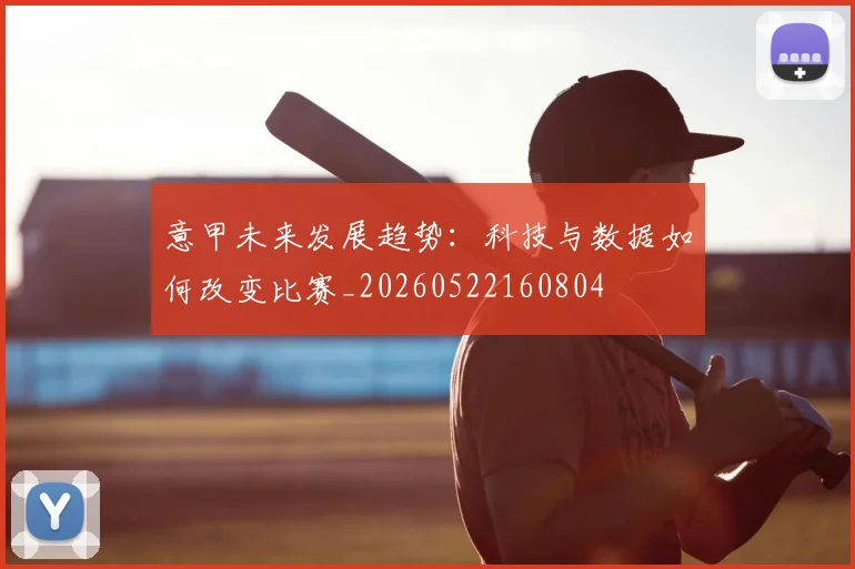 意甲未来发展趋势:科技与数据如何改变比赛_20260522160804