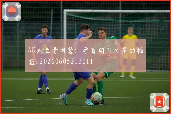AC米兰青训营：孕育明日之星的摇篮_20260605213011