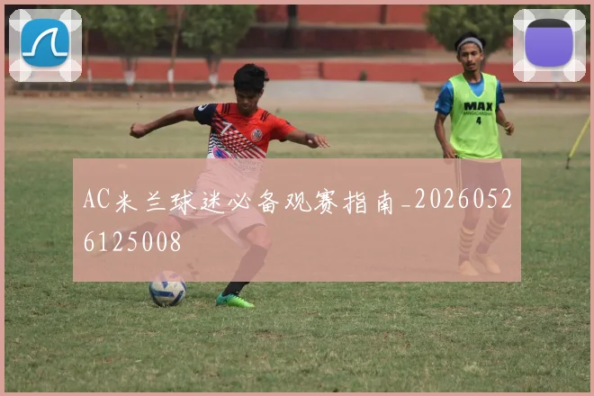 AC米兰球迷必备观赛指南_20260526125008