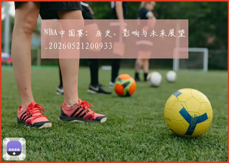 NBA中国赛：历史、影响与未来展望_20260521200933
