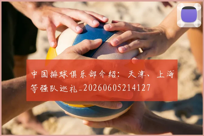 中国排球俱乐部介绍:天津、上海等强队巡礼_20260605214127
