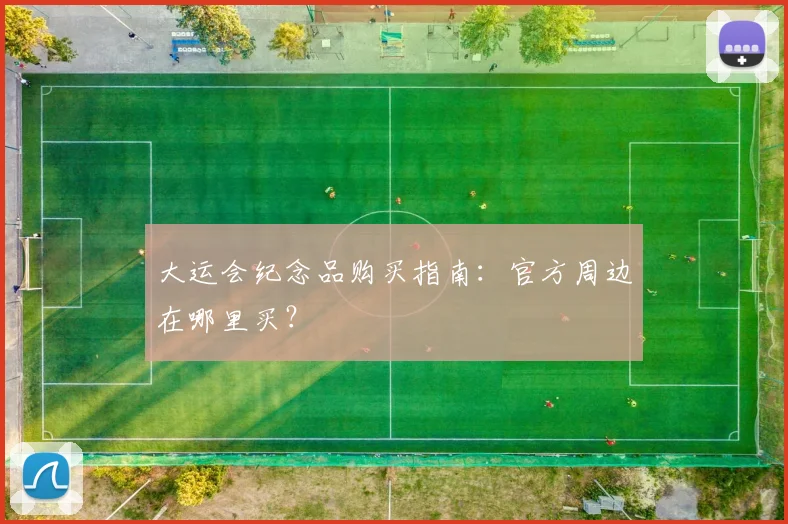 大运会纪念品购买指南：官方周边在哪里买？