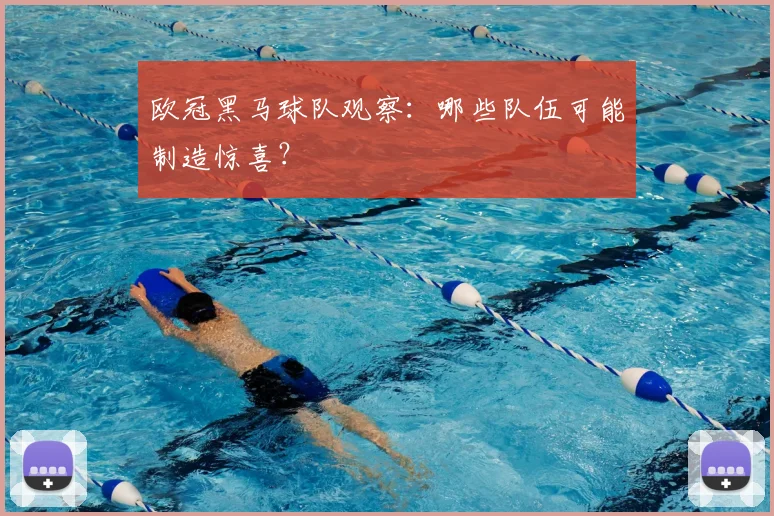 欧冠黑马球队观察：哪些队伍可能制造惊喜？