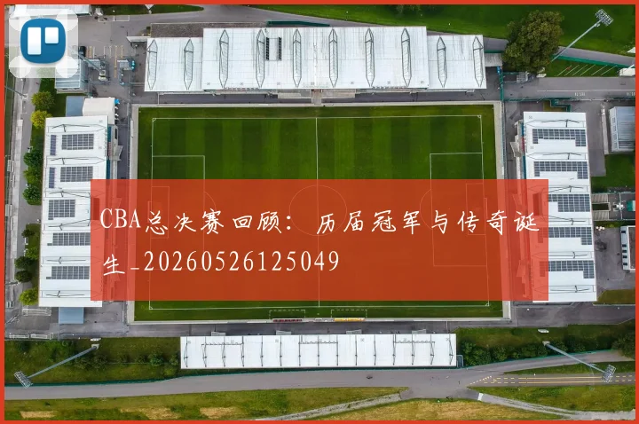 CBA总决赛回顾：历届冠军与传奇诞生_20260526125049