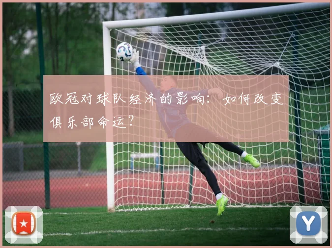 欧冠对球队经济的影响：如何改变俱乐部命运？