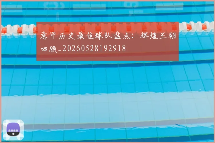 意甲历史最佳球队盘点：辉煌王朝回顾_20260528192918