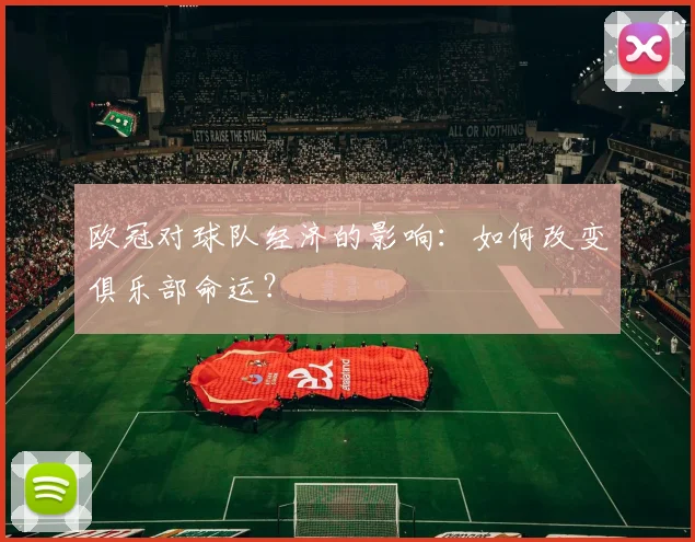 欧冠对球队经济的影响：如何改变俱乐部命运？