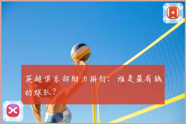 英超俱乐部财力排行:谁是最有钱的球队?
