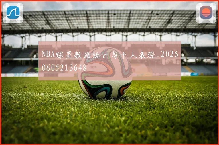 NBA球星数据统计与个人表现_20260605213648