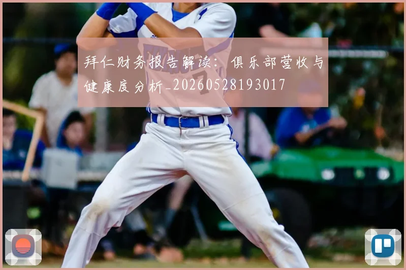 拜仁财务报告解读：俱乐部营收与健康度分析_20260528193017