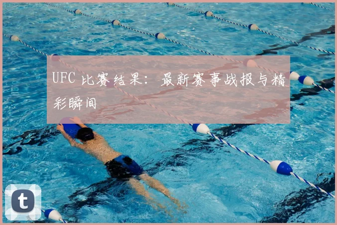 UFC 比赛结果：最新赛事战报与精彩瞬间