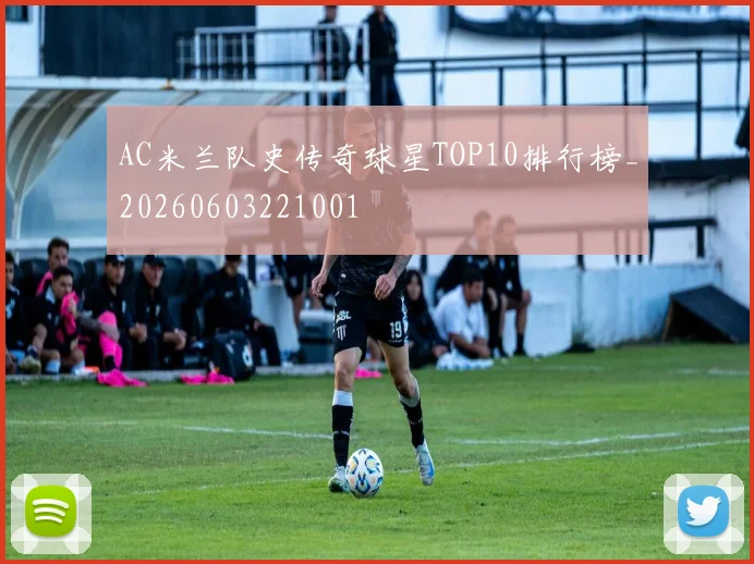 AC米兰队史传奇球星TOP10排行榜_20260603221001