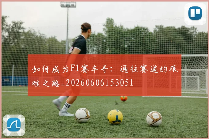 如何成为F1赛车手:通往赛道的艰难之路_20260606153051