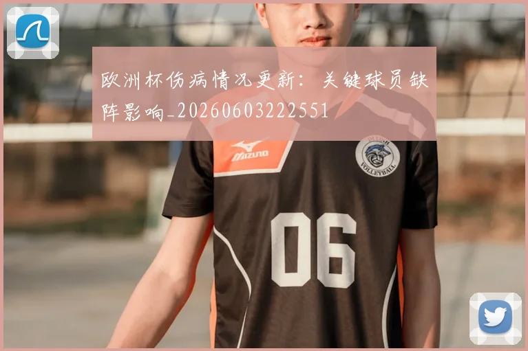 欧洲杯伤病情况更新：关键球员缺阵影响_20260603222551